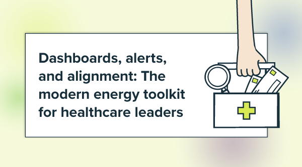 Dashboards, alerts, and alignment: The modern energy toolkit for healthcare leaders