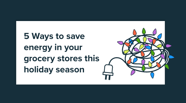 5 Ways to save energy in your grocery stores this holiday season